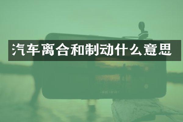 汽车离合和制动什么意思