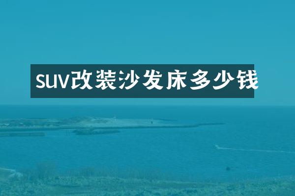 suv改装沙发床多少钱