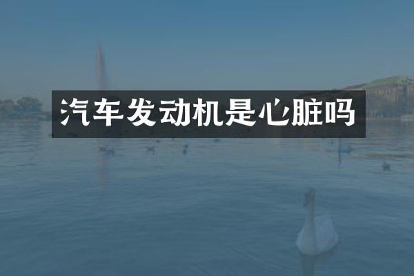 汽车发动机是心脏吗
