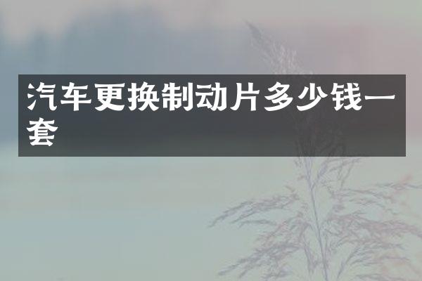 汽车更换制动片多少钱一套