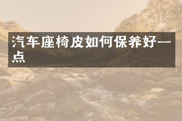 汽车座椅皮如何保养好一点
