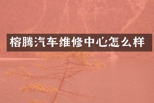 榕腾汽车维修中心怎么样