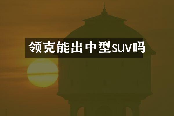 领克能出中型suv吗