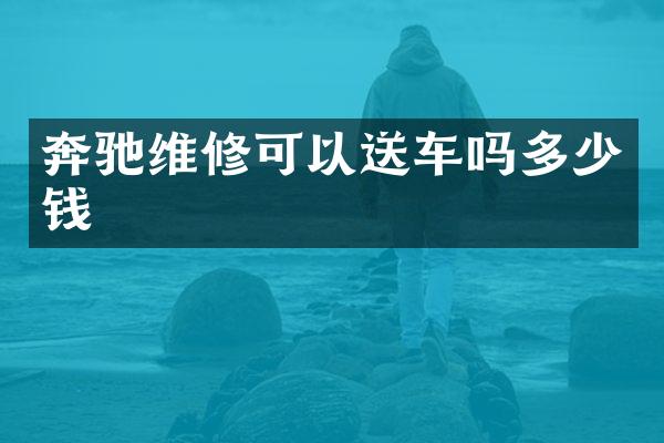 奔驰维修可以送车吗多少钱