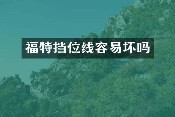 福特挡位线容易坏吗
