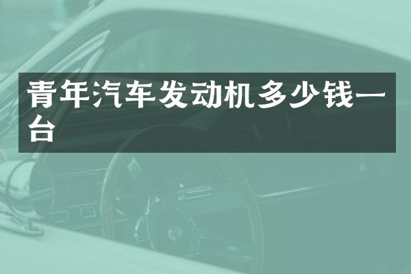 青年汽车发动机多少钱一台