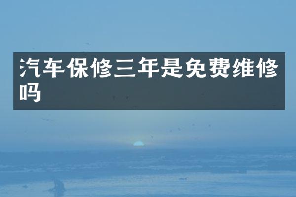 汽车保修三年是免费维修吗