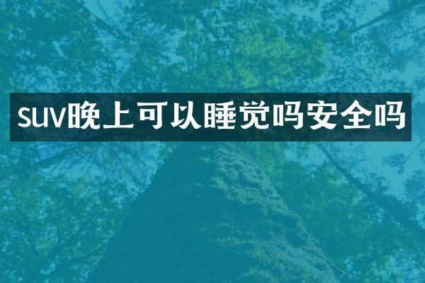 suv晚上可以睡觉吗安全吗