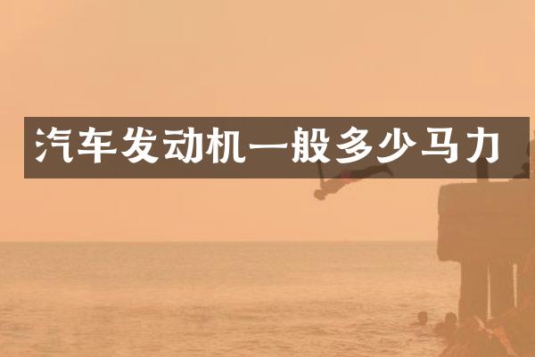 汽车发动机一般多少马力