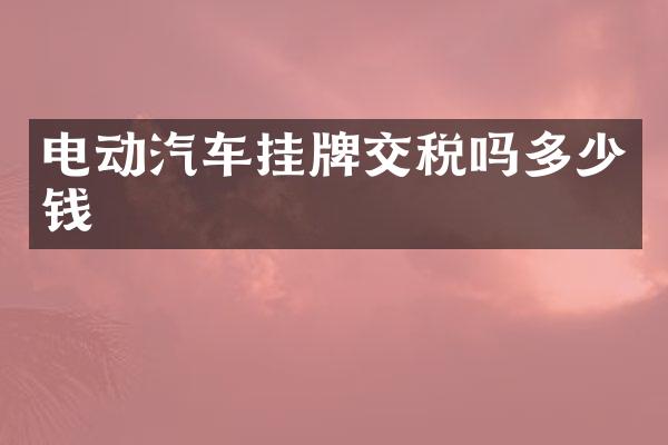 电动汽车挂牌交税吗多少钱