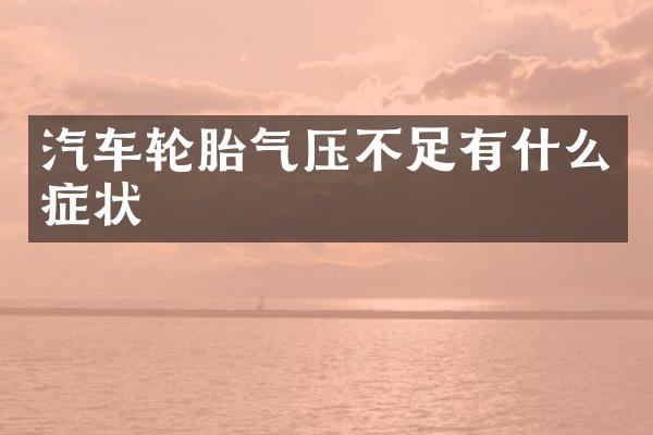 汽车轮胎气压不足有什么症状