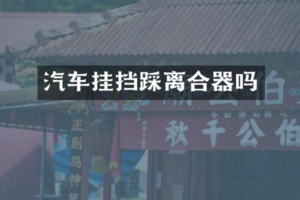 汽车挂挡踩离合器吗