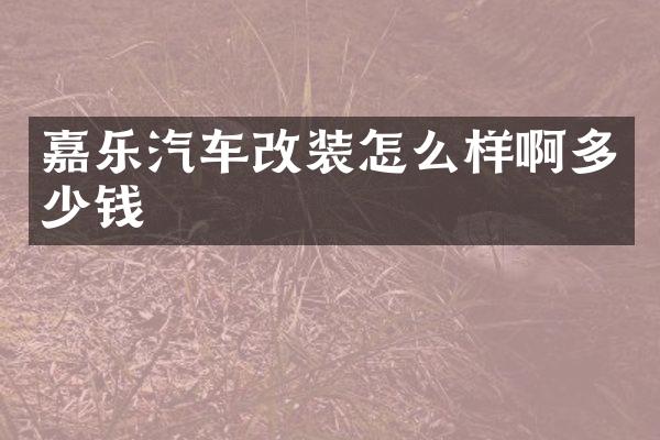 嘉乐汽车改装怎么样啊多少钱