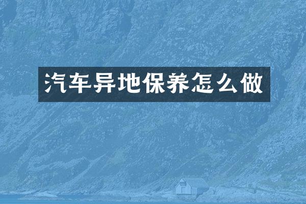 汽车异地保养怎么做