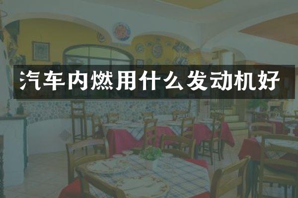汽车内燃用什么发动机好