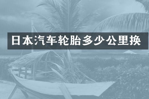 日本汽车轮胎多少公里换
