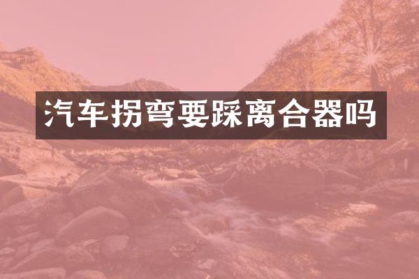 汽车拐弯要踩离合器吗