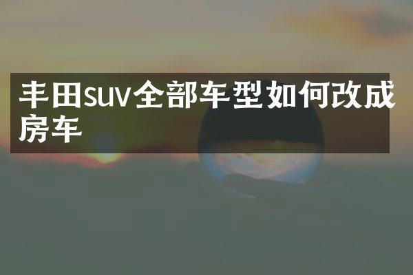 丰田suv全部车型如何改成房车