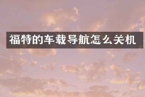 福特的车载导航怎么关机