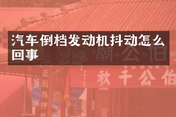 汽车倒档发动机抖动怎么回事
