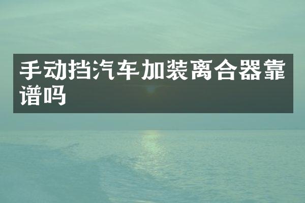 手动挡汽车加装离合器靠谱吗