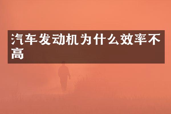 汽车发动机为什么效率不高