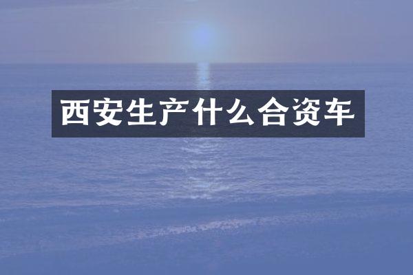 西安生产什么合资车