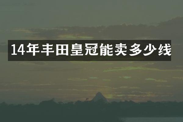 14年丰田皇冠能卖多少线
