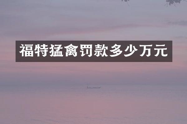 福特猛禽罚款多少万元