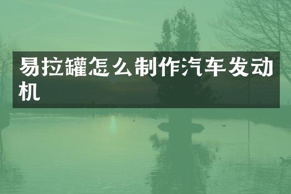 易拉罐怎么制作汽车发动机