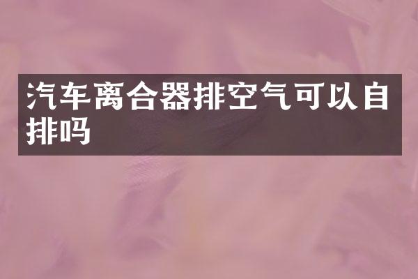 汽车离合器排空气可以自排吗