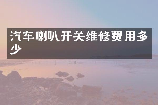 汽车喇叭开关维修费用多少