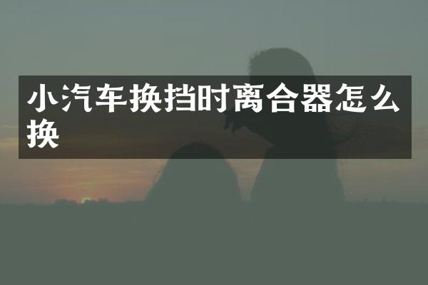 小汽车换挡时离合器怎么换
