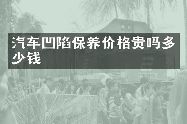 汽车凹陷保养价格贵吗多少钱