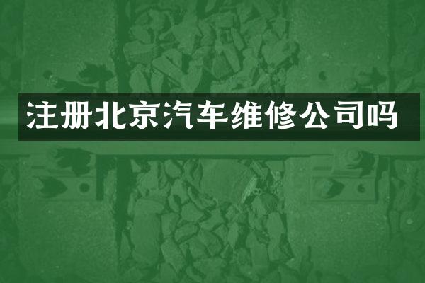 注册北京汽车维修公司吗