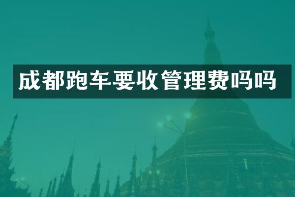 成都跑车要收管理费吗吗
