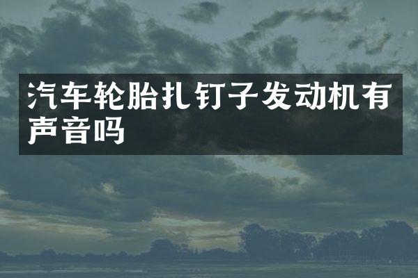 汽车轮胎扎钉子发动机有声音吗
