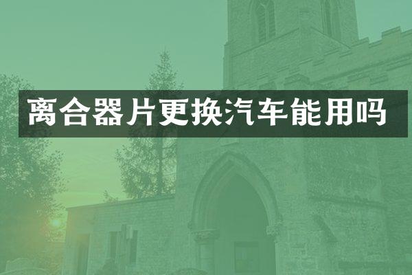 离合器片更换汽车能用吗