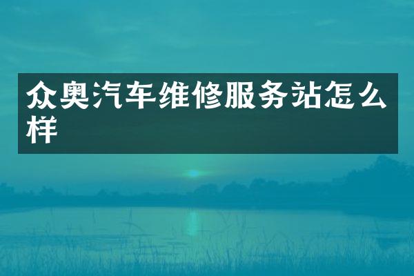 众奥汽车维修服务站怎么样