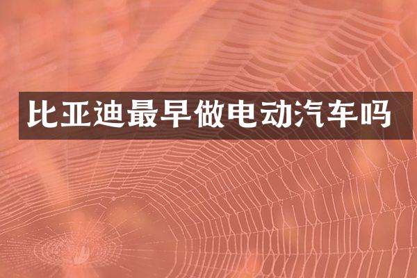比亚迪最早做电动汽车吗