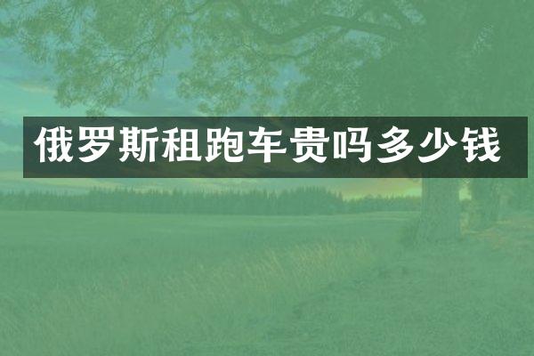 俄罗斯租跑车贵吗多少钱