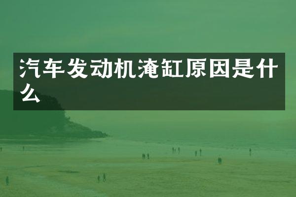 汽车发动机淹缸原因是什么