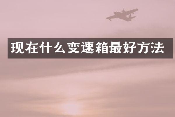 现在什么变速箱最好方法