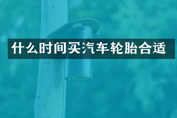 什么时间买汽车轮胎合适
