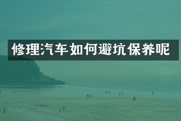 修理汽车如何避坑保养呢