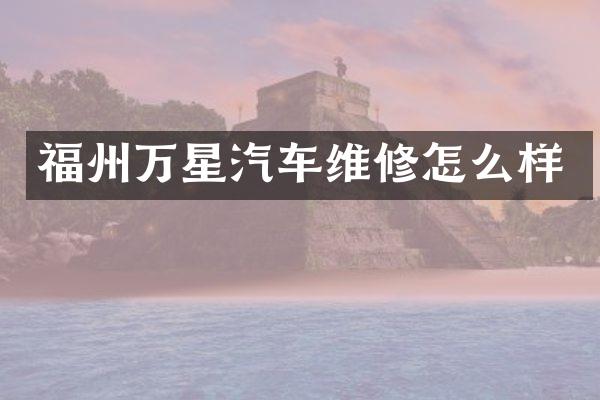 福州万星汽车维修怎么样