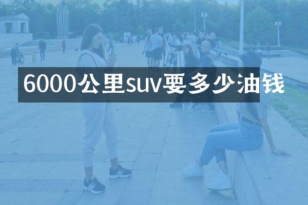 6000公里suv要多少油钱