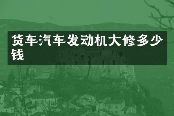 货车汽车发动机大修多少钱