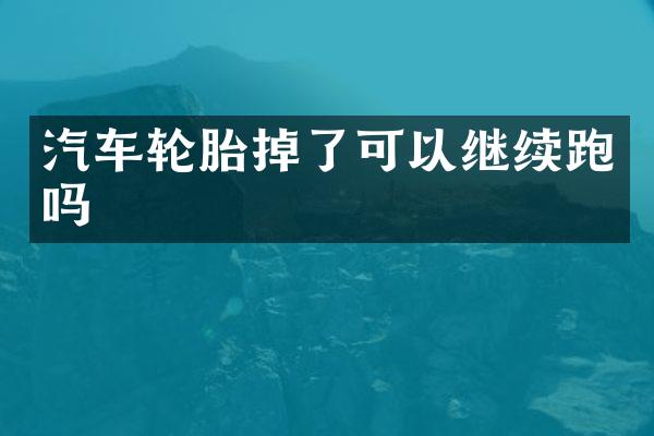 汽车轮胎掉了可以继续跑吗