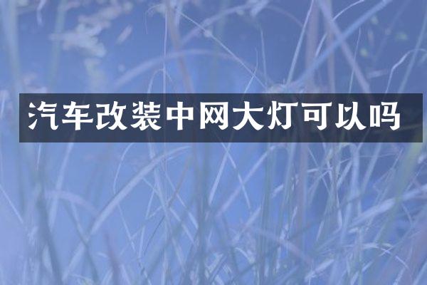 汽车改装中网大灯可以吗